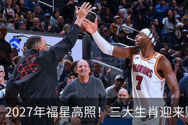 2027年福星高照！三大生肖迎来财富与机遇的大丰收